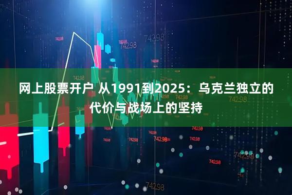 网上股票开户 从1991到2025：乌克兰独立的代价与战场上的坚持