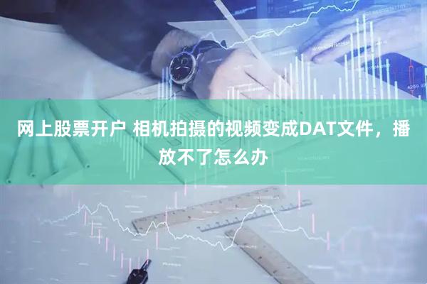 网上股票开户 相机拍摄的视频变成DAT文件，播放不了怎么办