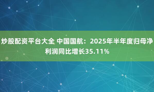 炒股配资平台大全 中国国航：2025年半年度归母净利润同比增长35.11%