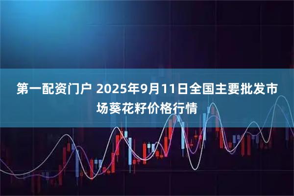 第一配资门户 2025年9月11日全国主要批发市场葵花籽价格行情