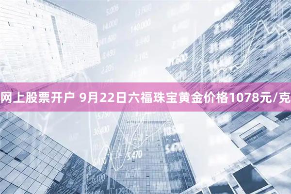 网上股票开户 9月22日六福珠宝黄金价格1078元/克