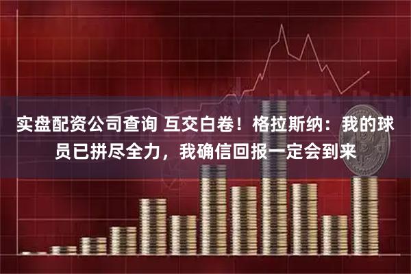 实盘配资公司查询 互交白卷！格拉斯纳：我的球员已拼尽全力，我确信回报一定会到来
