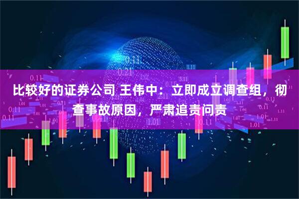 比较好的证券公司 王伟中：立即成立调查组，彻查事故原因，严肃追责问责