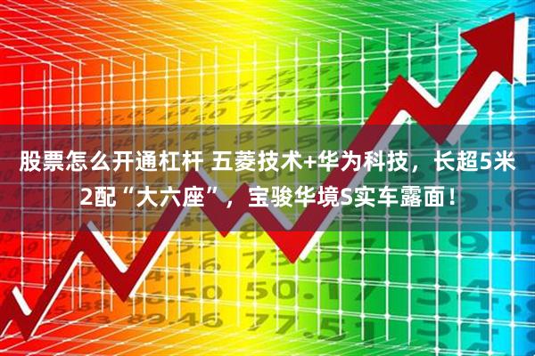 股票怎么开通杠杆 五菱技术+华为科技，长超5米2配“大六座”，宝骏华境S实车露面！