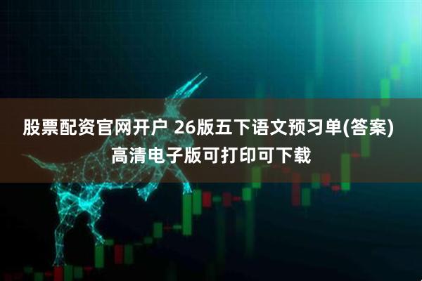 股票配资官网开户 26版五下语文预习单(答案) 高清电子版可打印可下载
