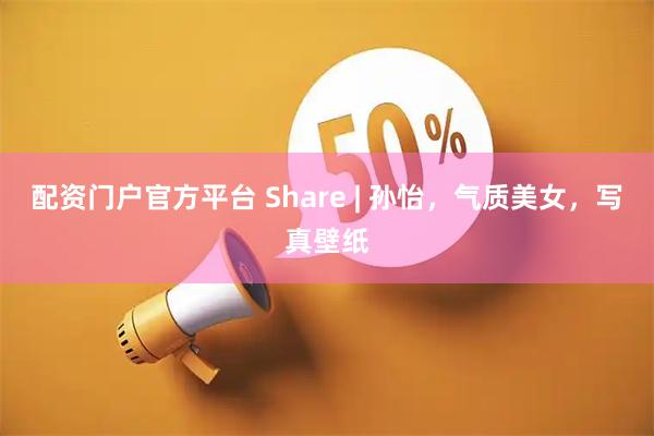 配资门户官方平台 Share | 孙怡，气质美女，写真壁纸