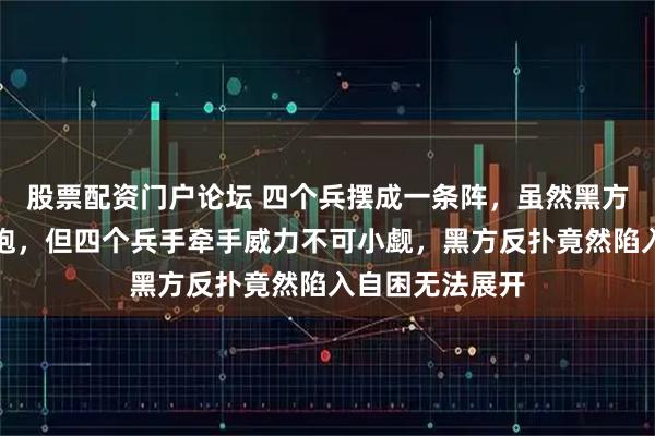 股票配资门户论坛 四个兵摆成一条阵，虽然黑方有两个车一个炮，但四个兵手牵手威力不可小觑，黑方反扑竟然陷入自困无法展开